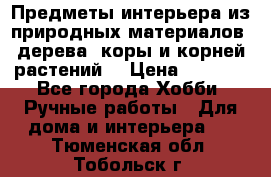 Предметы интерьера из природных материалов: дерева, коры и корней растений. › Цена ­ 1 000 - Все города Хобби. Ручные работы » Для дома и интерьера   . Тюменская обл.,Тобольск г.